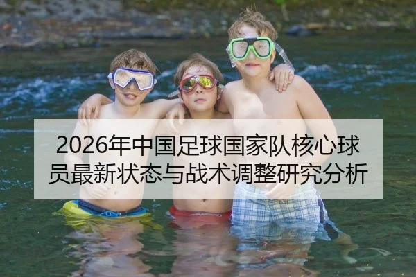 2026年中国足球国家队核心球员最新状态与战术调整研究分析