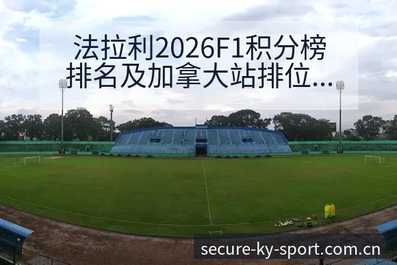 法拉利2026F1积分榜排名及加拿大站排位赛阵容影响深度 - 开云