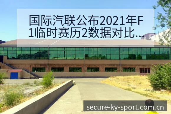 国际汽联公布2021年F1临时赛历2数据对比与趋势观察赛 - 开云