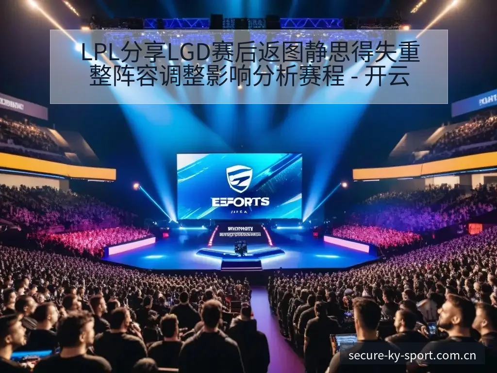 LPL分享LGD赛后返图静思得失重整阵容调整影响分析赛程 - 开云