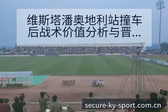 维斯塔潘奥地利站撞车后战术价值分析与晋级前景解读 - 开云