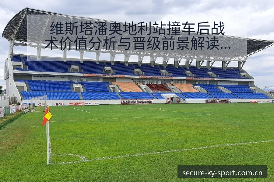维斯塔潘奥地利站撞车后战术价值分析与晋级前景解读 - 开云