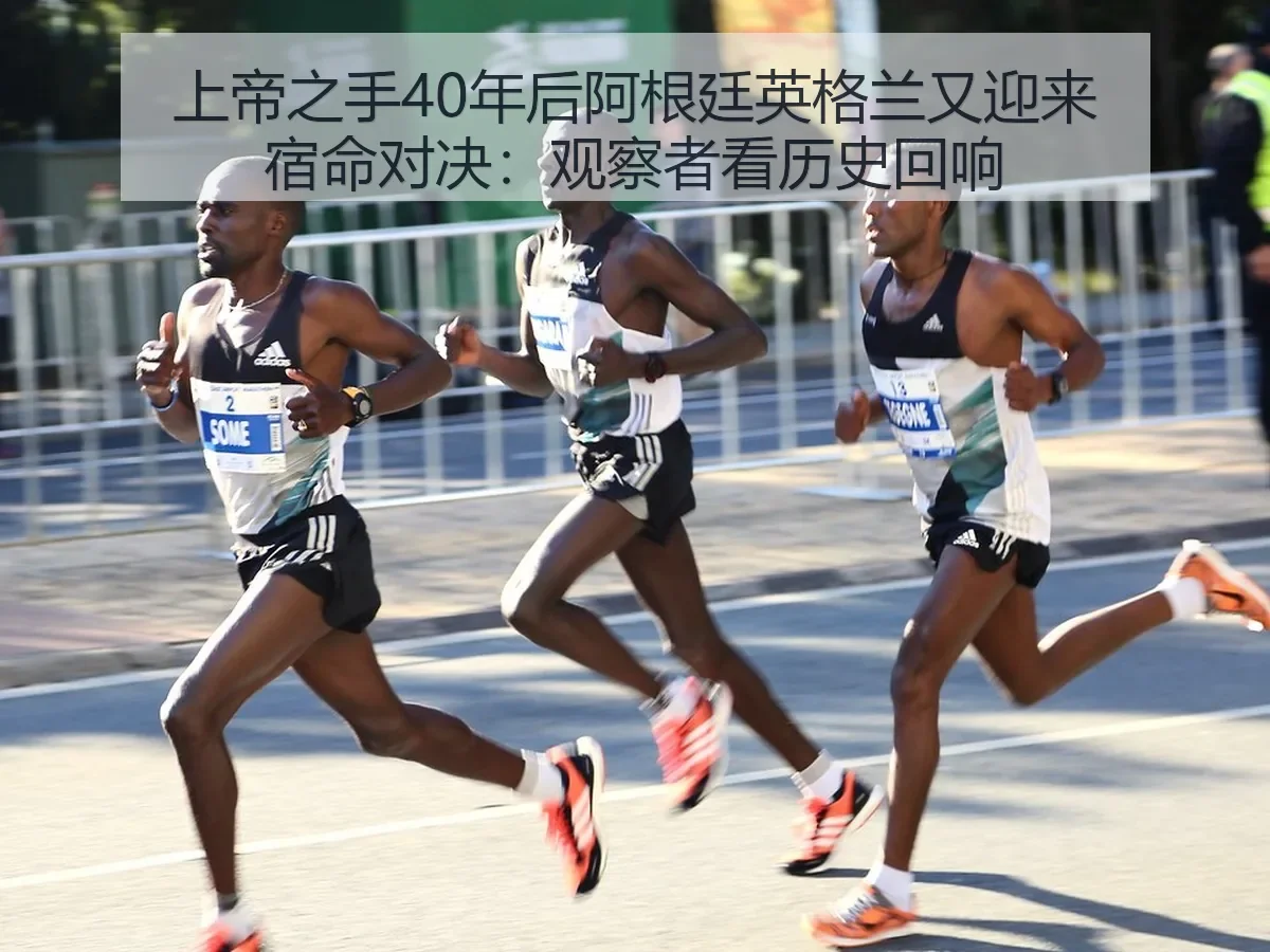上帝之手40年后阿根廷英格兰又迎来宿命对决：观察者看历史回响
