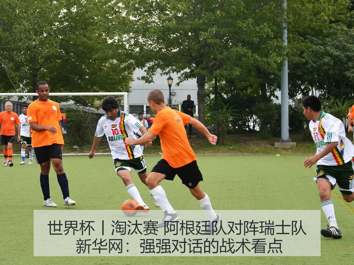 世界杯丨淘汰赛 阿根廷队对阵瑞士队：强强对话的战术看点